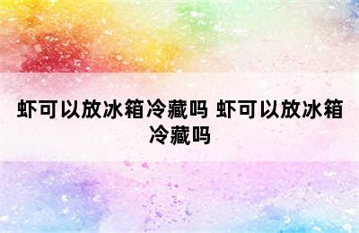 虾可以放冰箱冷藏吗 虾可以放冰箱冷藏吗